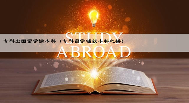 专科出国留学读本科（专科留学铺就本科之桥）